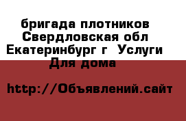 бригада плотников - Свердловская обл., Екатеринбург г. Услуги » Для дома   